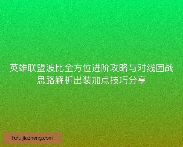 英雄联盟波比全方位进阶攻略与对线团战思路解析出装加点技巧分享