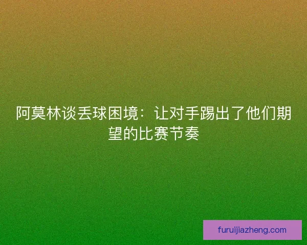 阿莫林谈丢球困境：让对手踢出了他们期望的比赛节奏