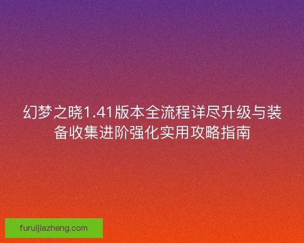 幻梦之晓1.41版本全流程详尽升级与装备收集进阶强化实用攻略指南