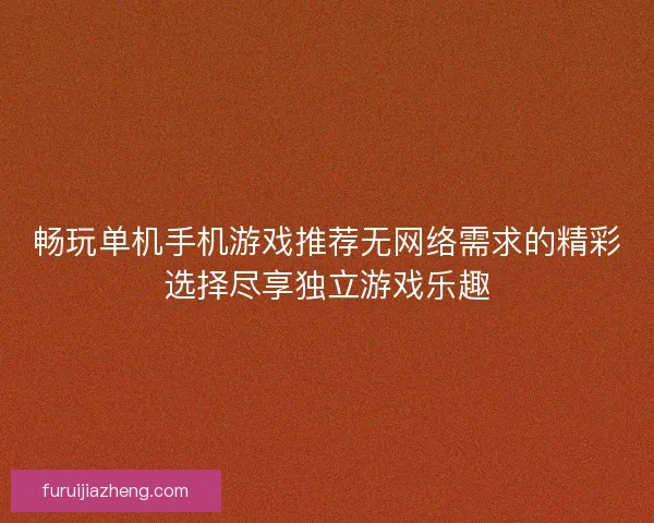 畅玩单机手机游戏推荐无网络需求的精彩选择尽享独立游戏乐趣