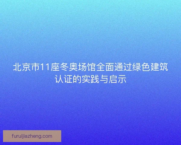 北京市11座冬奥场馆全面通过绿色建筑认证的实践与启示 北京市11座冬奥场馆全面通过绿色建筑认证的实践与启示
