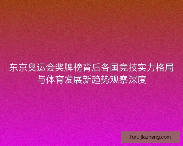 东京奥运会奖牌榜背后各国竞技实力格局与体育发展新趋势观察深度