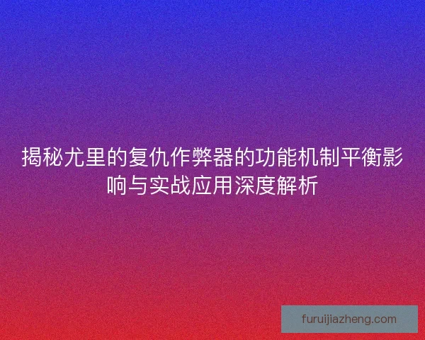 揭秘尤里的复仇作弊器的功能机制平衡影响与实战应用深度解析