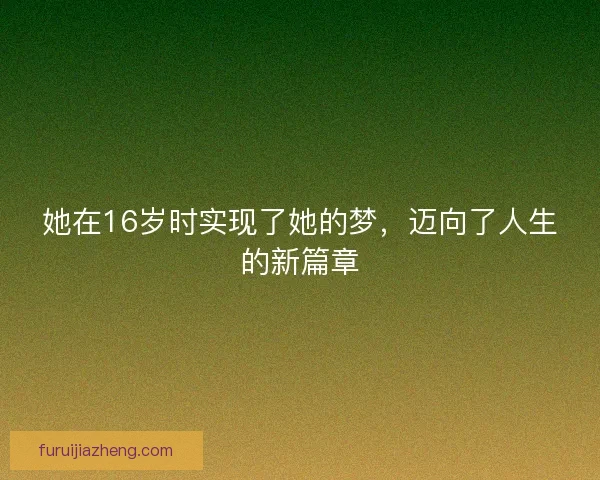 她在16岁时实现了她的梦,迈向了人生的新篇章 她在16岁时实现了她的梦,迈向了人生的新篇章