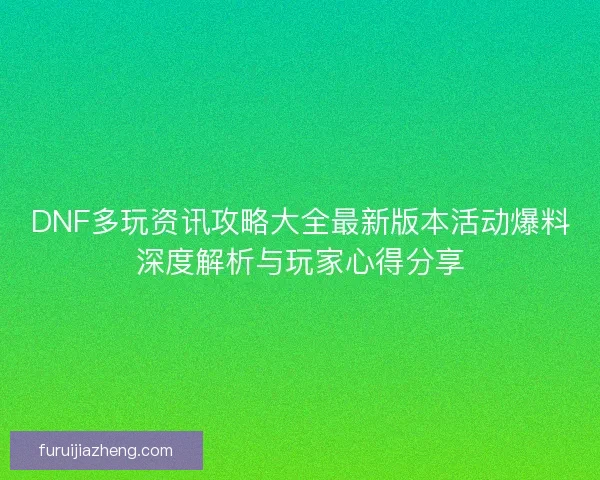 DNF多玩资讯攻略大全最新版本活动爆料深度解析与玩家心得分享