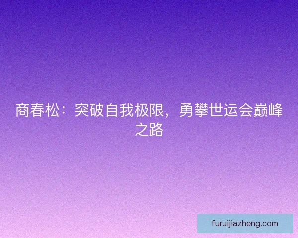 商春松：突破自我极限，勇攀世运会巅峰之路